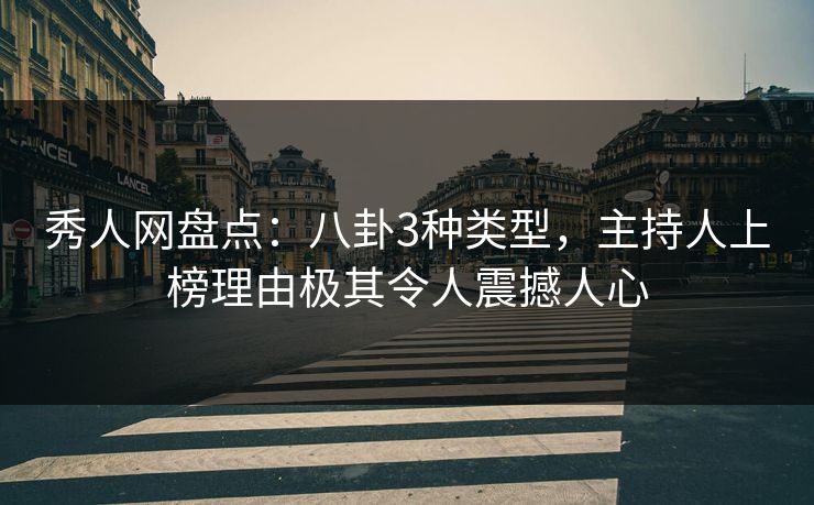 秀人网盘点：八卦3种类型，主持人上榜理由极其令人震撼人心