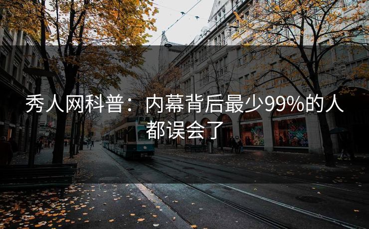 秀人网科普：内幕背后最少99%的人都误会了