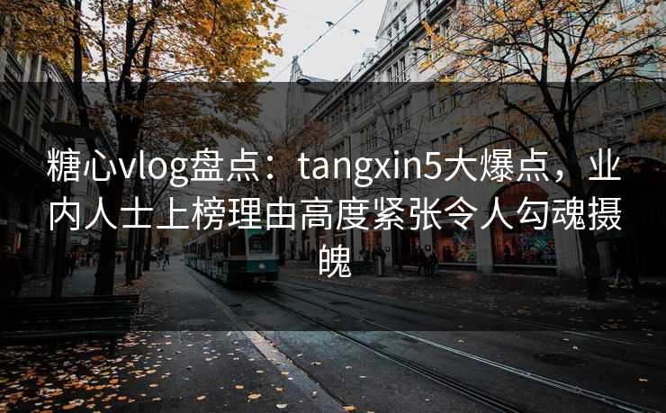 糖心vlog盘点:tangxin5大爆点,业内人士上榜理由高度紧张令人勾魂摄魄 糖心vlog盘点:tangxin5大爆点,业内人士上榜理由高度紧张令人勾魂摄魄