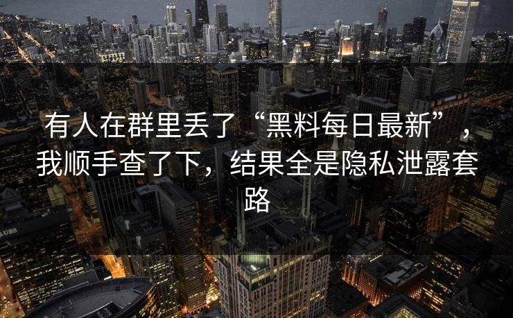 有人在群里丢了“黑料每日最新”，我顺手查了下，结果全是隐私泄露套路