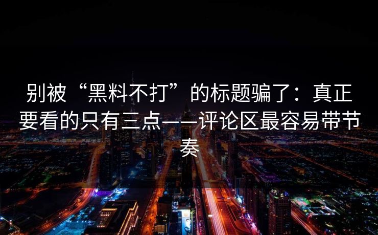 别被“黑料不打”的标题骗了：真正要看的只有三点——评论区最容易带节奏