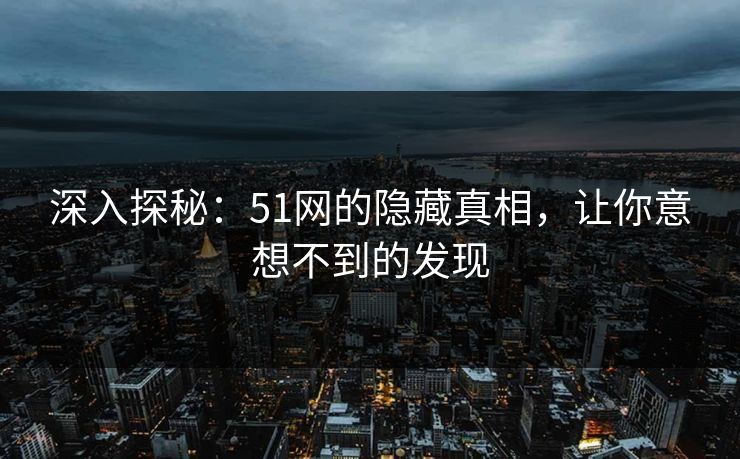深入探秘：51网的隐藏真相，让你意想不到的发现