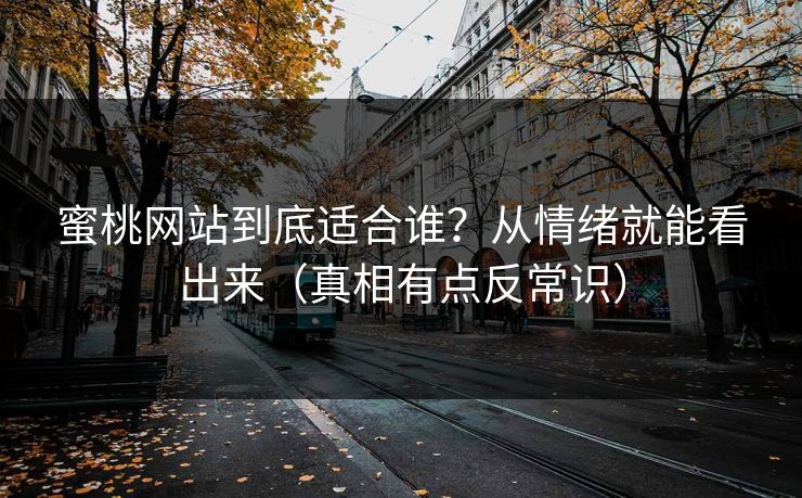蜜桃网站到底适合谁？从情绪就能看出来（真相有点反常识）