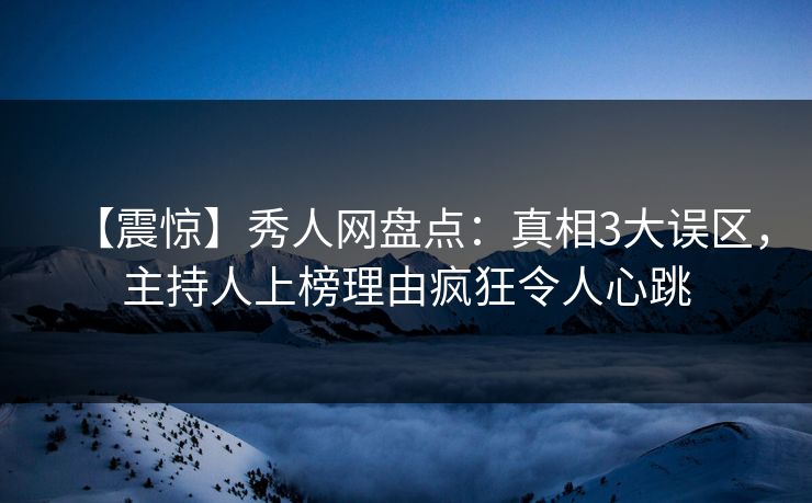 【震惊】秀人网盘点：真相3大误区，主持人上榜理由疯狂令人心跳