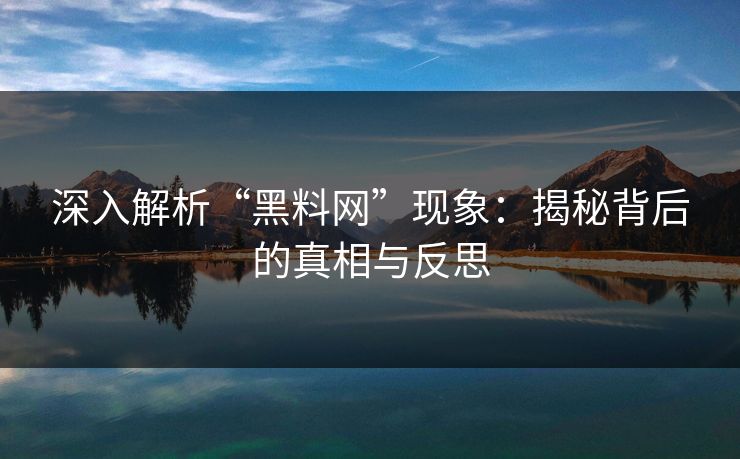 深入解析“黑料网”现象：揭秘背后的真相与反思